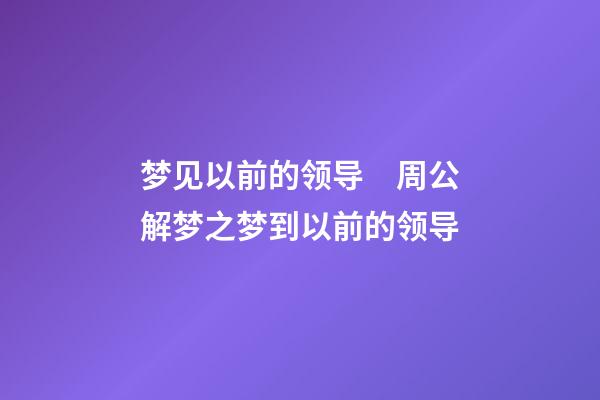梦见以前的领导　周公解梦之梦到以前的领导